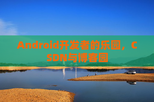 Android开发者的乐园，CSDN与博客园