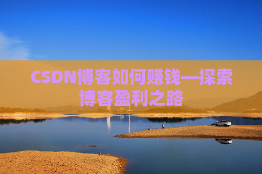 CSDN博客如何赚钱—探索博客盈利之路